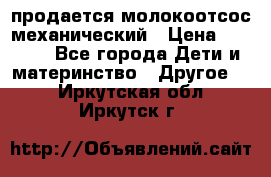 продается молокоотсос механический › Цена ­ 1 500 - Все города Дети и материнство » Другое   . Иркутская обл.,Иркутск г.